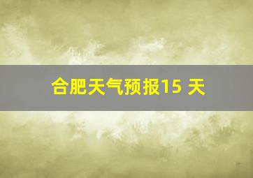 合肥天气预报15 天